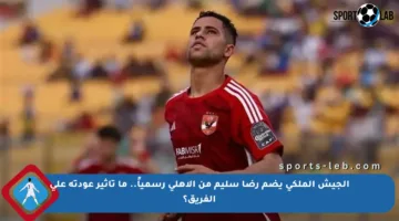 الجيش الملكي يضم رضا سليم من الأهلي رسمياً.. ما تأثير عودته على الفريق؟